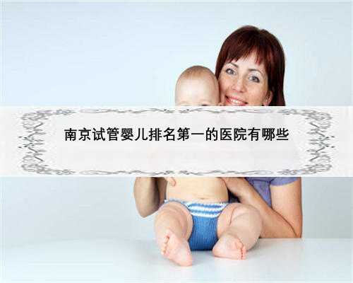 南京试管婴儿排名第一的医院有哪些